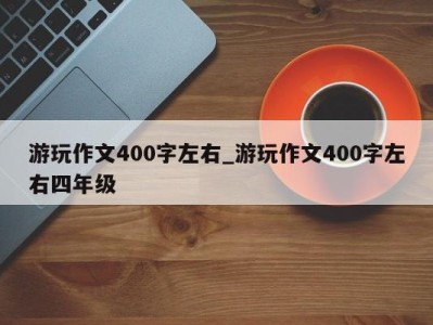 义乌游玩作文400字左右_游玩作文400字左右四年级 