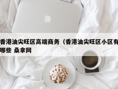 义乌香港油尖旺区高端商务（香港油尖旺区小区有哪些 桑拿网