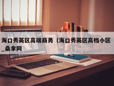 义乌海口秀英区高端商务（海口秀英区高档小区 _桑拿网