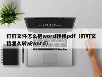 义乌钉钉文件怎么把word转换pdf（钉钉文档怎么转成word）