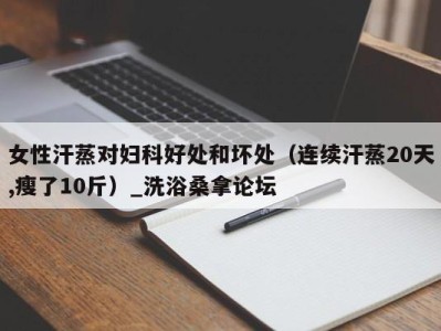 义乌女性汗蒸对妇科好处和坏处（连续汗蒸20天,瘦了10斤）_洗浴桑拿论坛