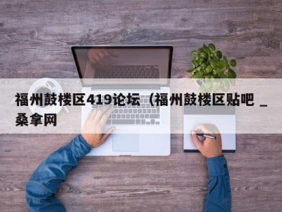 义乌福州鼓楼区419论坛（福州鼓楼区贴吧 _桑拿网