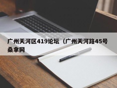 义乌广州天河区419论坛（广州天河路45号 桑拿网