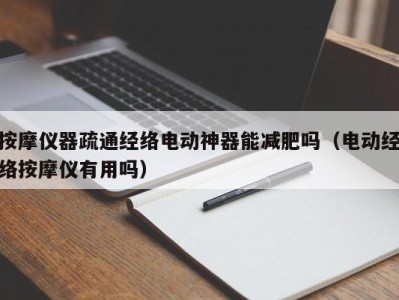 义乌按摩仪器疏通经络电动神器能减肥吗（电动经络按摩仪有用吗）