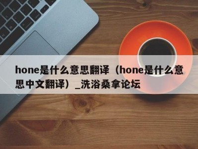 义乌hone是什么意思翻译（hone是什么意思中文翻译）_洗浴桑拿论坛