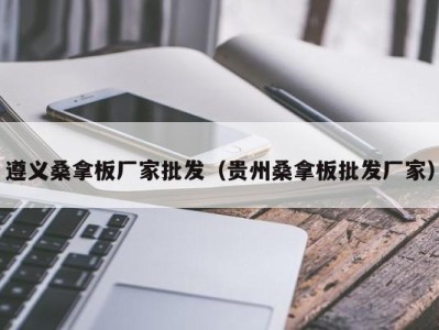 义乌遵义桑拿板厂家批发（贵州桑拿板批发厂家）