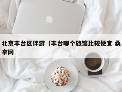 义乌北京丰台区伴游（丰台哪个旅馆比较便宜 桑拿网