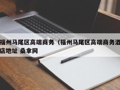 义乌福州马尾区高端商务（福州马尾区高端商务酒店地址 桑拿网