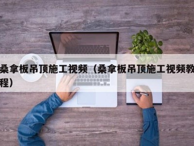 义乌桑拿板吊顶施工视频（桑拿板吊顶施工视频教程）