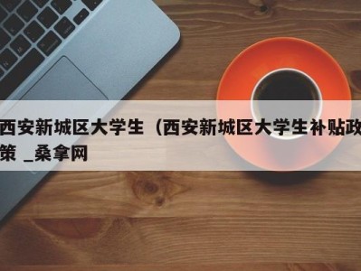 义乌西安新城区大学生（西安新城区大学生补贴政策 _桑拿网