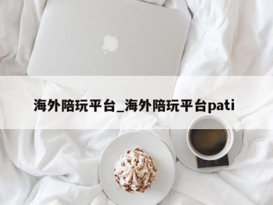 义乌海外陪玩平台_海外陪玩平台pati 