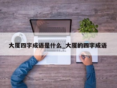 义乌大厦四字成语是什么_大厦的四字成语 