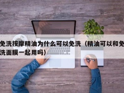 义乌免洗按摩精油为什么可以免洗（精油可以和免洗面膜一起用吗）