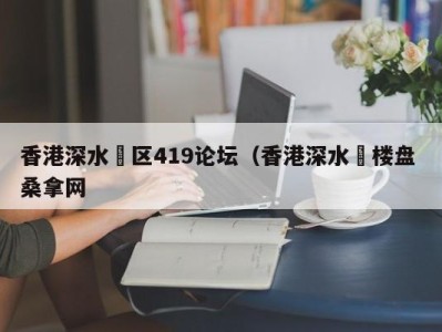 义乌香港深水埗区419论坛（香港深水埗楼盘 桑拿网