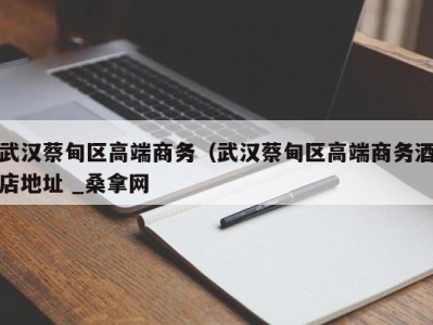 义乌武汉蔡甸区高端商务（武汉蔡甸区高端商务酒店地址 _桑拿网