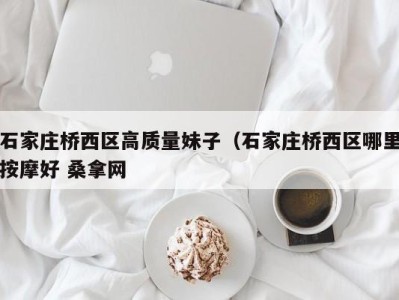 义乌石家庄桥西区高质量妹子（石家庄桥西区哪里按摩好 桑拿网