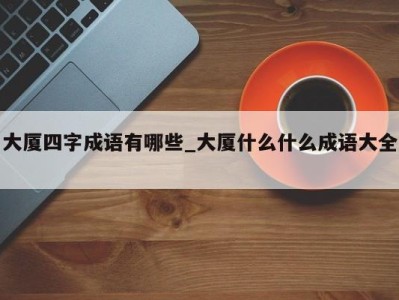 义乌大厦四字成语有哪些_大厦什么什么成语大全 