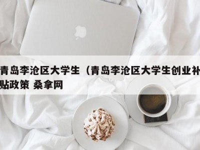 义乌青岛李沧区大学生（青岛李沧区大学生创业补贴政策 桑拿网