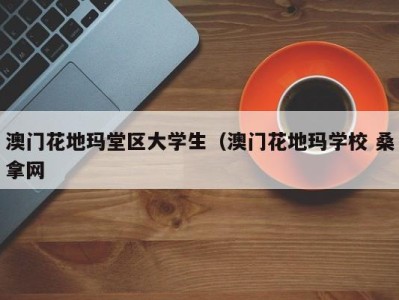 义乌澳门花地玛堂区大学生（澳门花地玛学校 桑拿网