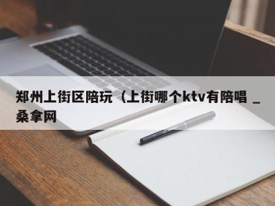 义乌郑州上街区陪玩（上街哪个ktv有陪唱 _桑拿网