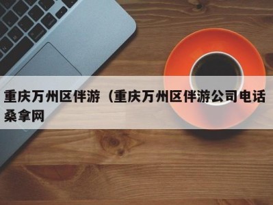 义乌重庆万州区伴游（重庆万州区伴游公司电话 桑拿网