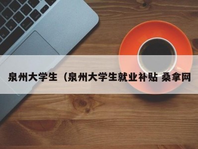 义乌泉州大学生（泉州大学生就业补贴 桑拿网