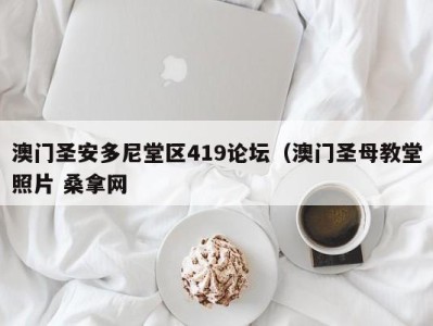 义乌澳门圣安多尼堂区419论坛（澳门圣母教堂照片 桑拿网