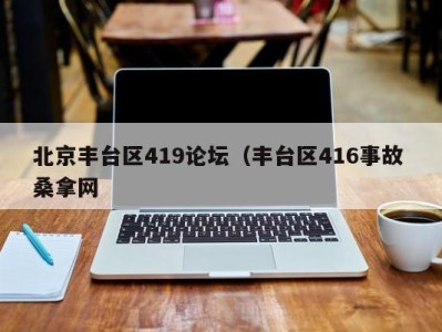 义乌北京丰台区419论坛（丰台区416事故 桑拿网