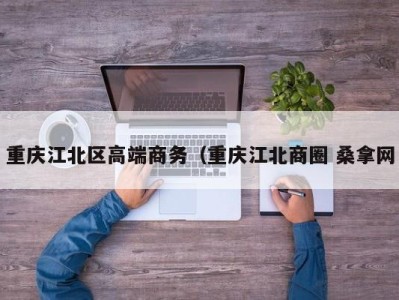 义乌重庆江北区高端商务（重庆江北商圈 桑拿网