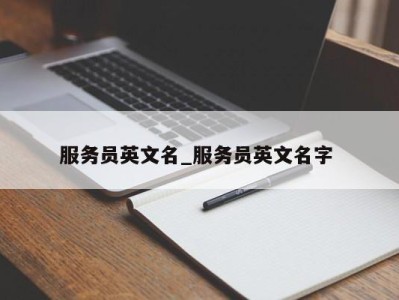 义乌服务员英文名_服务员英文名字 