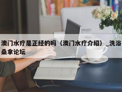 义乌澳门水疗是正经的吗（澳门水疗介绍）_洗浴桑拿论坛