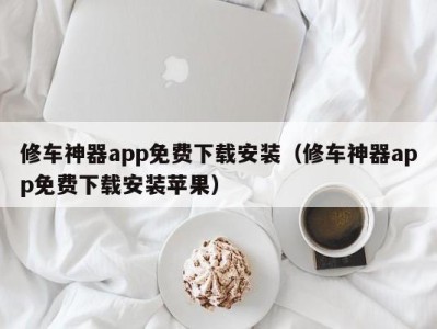 义乌修车神器app免费下载安装（修车神器app免费下载安装苹果）