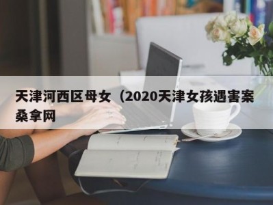 义乌天津河西区母女（2020天津女孩遇害案 桑拿网