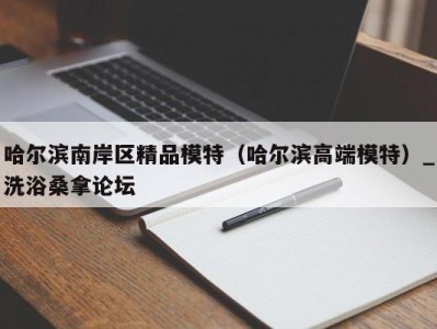 义乌哈尔滨南岸区精品模特（哈尔滨高端模特）_洗浴桑拿论坛