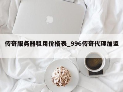 义乌传奇服务器租用价格表_996传奇代理加盟 