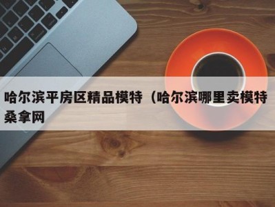 义乌哈尔滨平房区精品模特（哈尔滨哪里卖模特 桑拿网