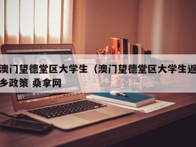 义乌澳门望德堂区大学生（澳门望德堂区大学生返乡政策 桑拿网