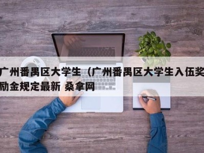 义乌广州番禺区大学生（广州番禺区大学生入伍奖励金规定最新 桑拿网