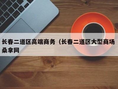 义乌长春二道区高端商务（长春二道区大型商场 桑拿网