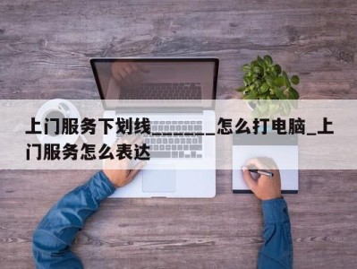 义乌上门服务下划线______怎么打电脑_上门服务怎么表达 