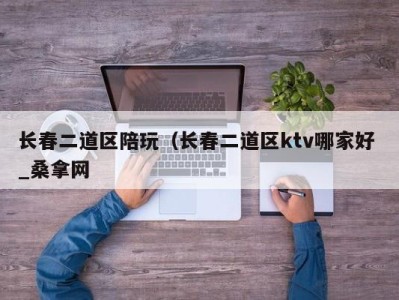 义乌长春二道区陪玩（长春二道区ktv哪家好 _桑拿网