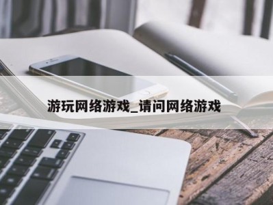 义乌游玩网络游戏_请问网络游戏 