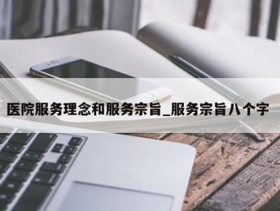 义乌医院服务理念和服务宗旨_服务宗旨八个字 