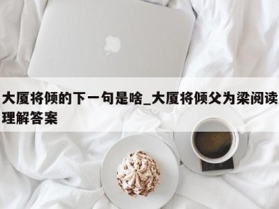 义乌大厦将倾的下一句是啥_大厦将倾父为梁阅读理解答案 