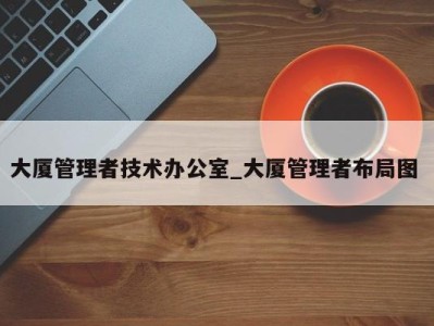 义乌大厦管理者技术办公室_大厦管理者布局图 