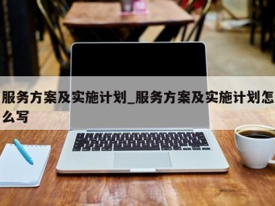 义乌服务方案及实施计划_服务方案及实施计划怎么写 