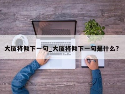 义乌大厦将倾下一句_大厦将倾下一句是什么? 