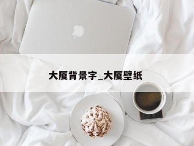 义乌大厦背景字_大厦壁纸 