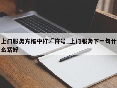 义乌上门服务方框中打√符号_上门服务下一句什么话好 