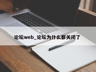 义乌论坛web_论坛为什么都关闭了 